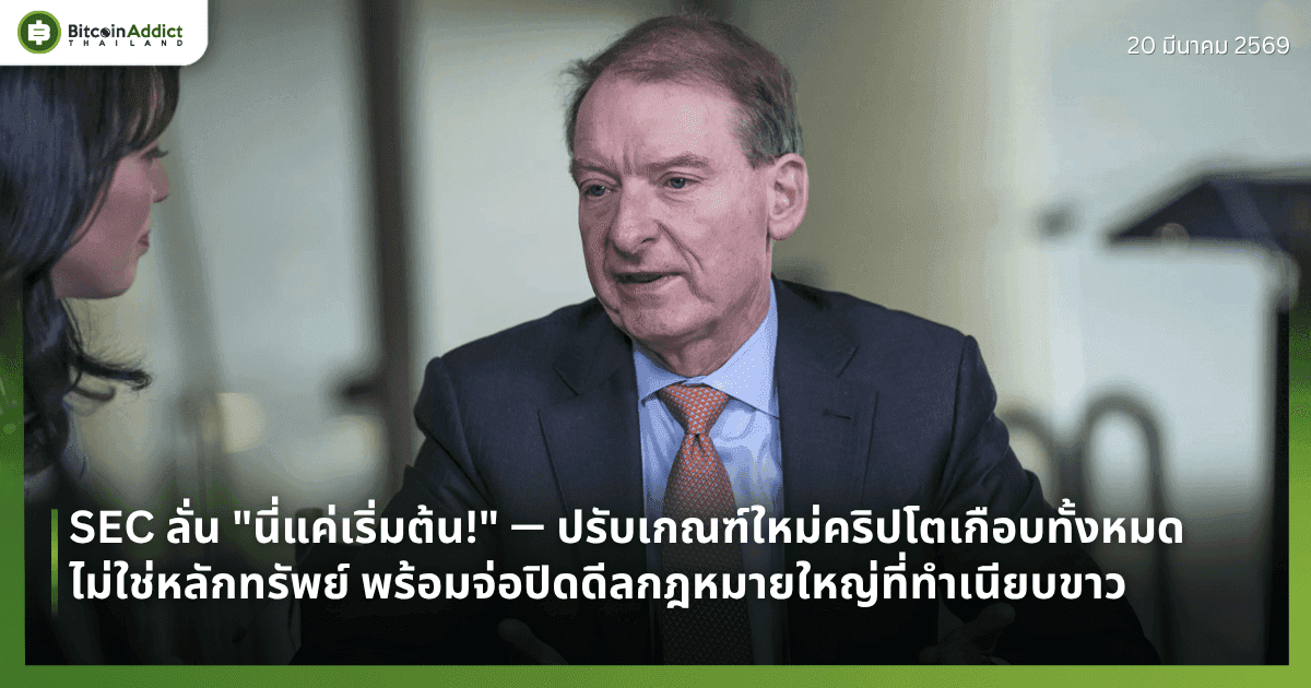 SEC ลั่น "นี่แค่เริ่มต้น!" — ปรับเกณฑ์ใหม่คริปโตเกือบทั้งหมดไม่ใช่หลักทรัพย์ พร้อมจ่อปิดดีลกฎหมายใหญ่ที่ทำเนียบขาว