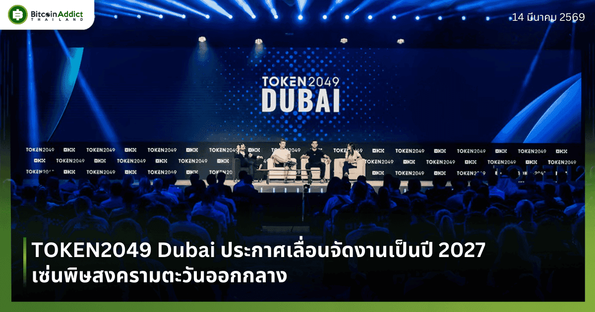 TOKEN2049 Dubai ประกาศเลื่อนจัดงานเป็นปี 2027 เซ่นพิษสงครามตะวันออกกลาง