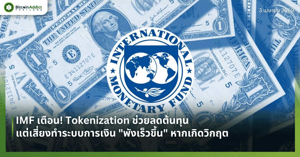 IMF เตือน! Tokenization ช่วยลดต้นทุนแต่เสี่ยงทำระบบการเงิน "พังเร็วขึ้น" หากเกิดวิกฤต