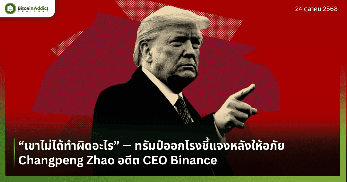 “เขาไม่ได้ทำผิดอะไร” — ทรัมป์ออกโรงชี้แจงหลังให้อภัย Changpeng Zhao อดีต CEO Binance