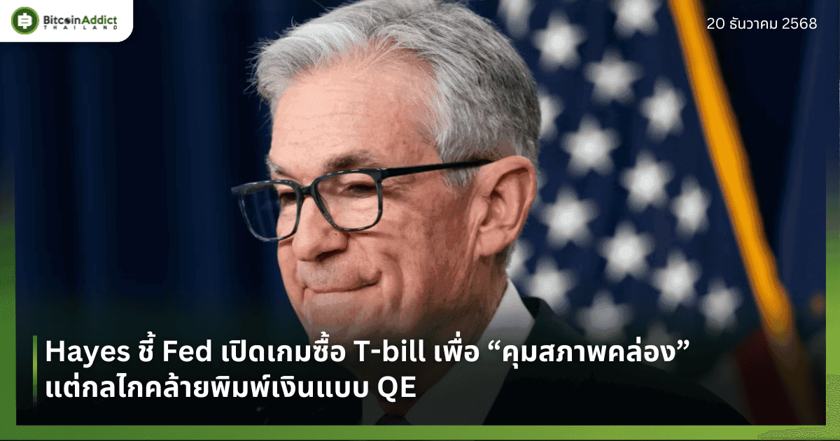 Hayes ชี้ Fed เปิดเกมซื้อ T-bill เพื่อ “คุมสภาพคล่อง” แต่กลไกคล้ายพิมพ์เงินแบบ QE
