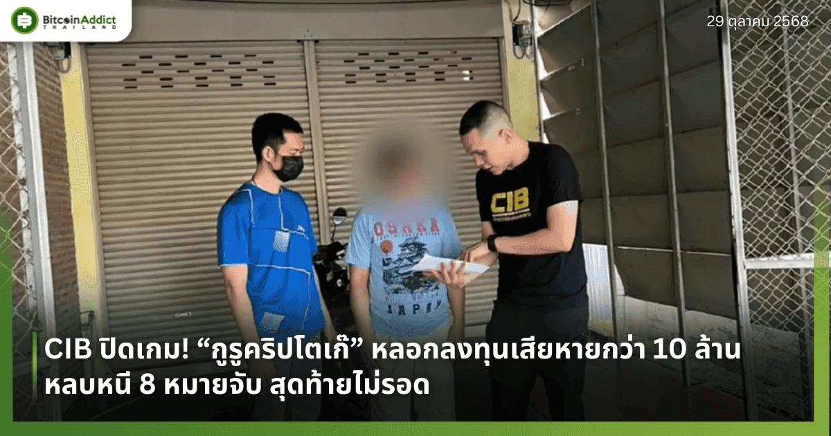 CIB ปิดเกม! “กูรูคริปโตเก๊” หลอกลงทุนเสียหายกว่า 10 ล้าน หลบหนี 8 หมายจับ สุดท้ายไม่รอด