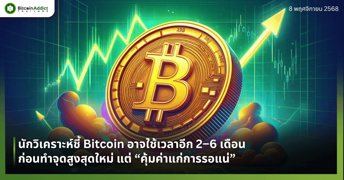 นักวิเคราะห์ชี้ Bitcoin อาจใช้เวลาอีก 2–6 เดือนก่อนทำจุดสูงสุดใหม่ แต่ “คุ้มค่าแก่การรอแน่”