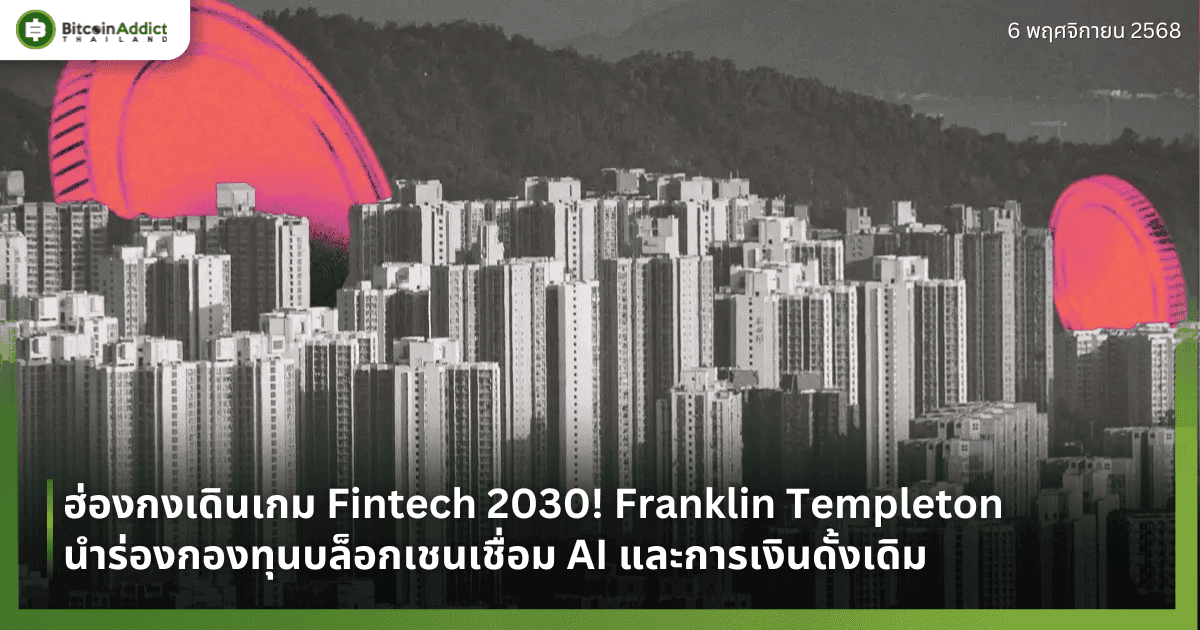 ฮ่องกงเดินเกม Fintech 2030! Franklin Templeton นำร่องกองทุนบล็อกเชนเชื่อม AI และการเงินดั้งเดิม
