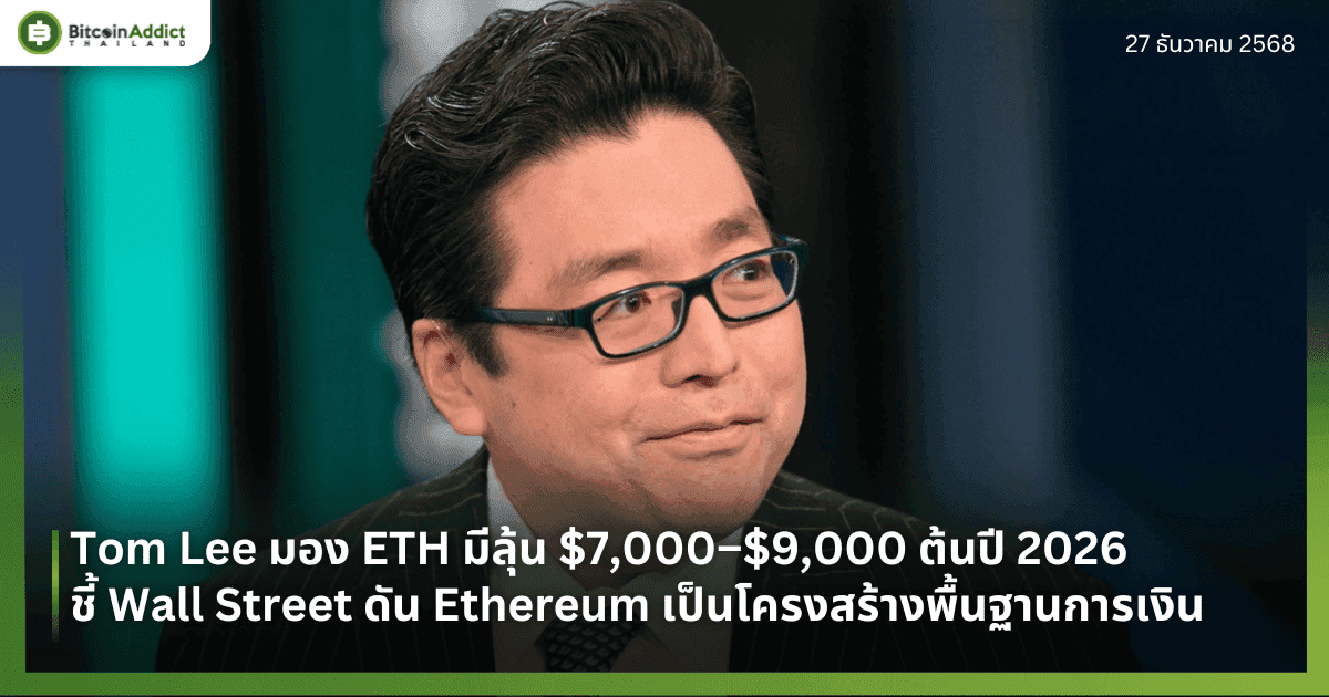Tom Lee มอง ETH มีลุ้น $7,000–$9,000 ต้นปี 2026 ชี้ Wall Street ดัน Ethereum เป็นโครงสร้างพื้นฐานการเงิน