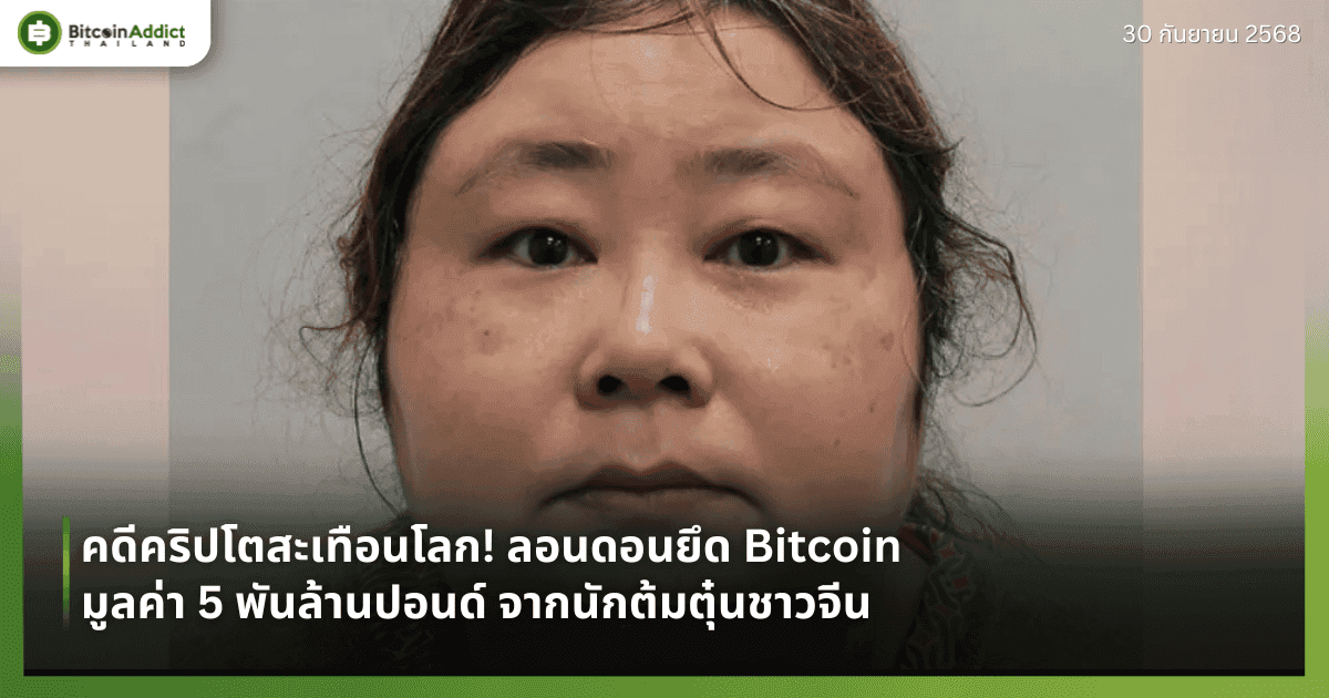 คดีคริปโตสะเทือนโลก! ลอนดอนยึด Bitcoin  มูลค่า 5 พันล้านปอนด์ จากนักต้มตุ๋นชาวจีน