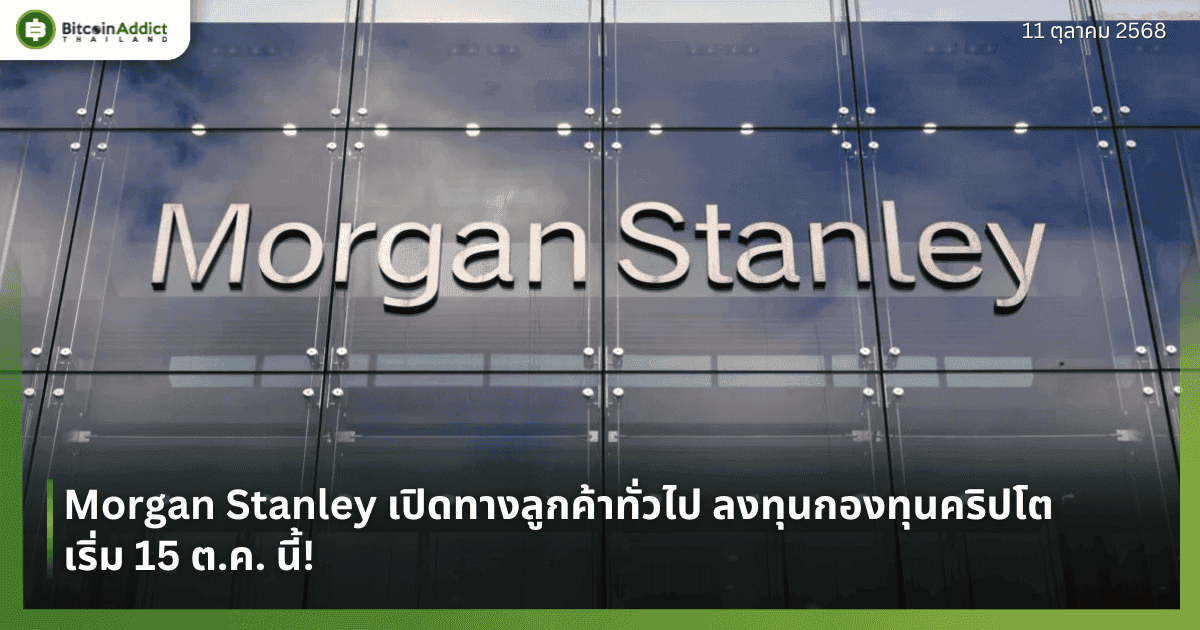 Morgan Stanley เปิดทางลูกค้าทั่วไป ลงทุนกองทุนคริปโต เริ่ม 15 ต.ค. นี้!