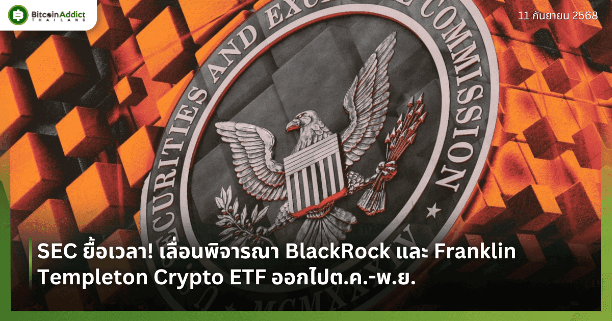 SEC ยื้อเวลา! เลื่อนพิจารณา BlackRock และ Franklin Templeton Crypto ETF ออกไปต.ค.-พ.ย.