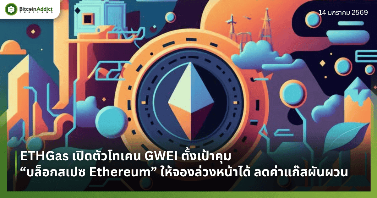 ETHGas เปิดตัวโทเคน GWEI ตั้งเป้าคุม “บล็อกสเปซ Ethereum” ให้จองล่วงหน้าได้ ลดค่าแก๊สผันผวน