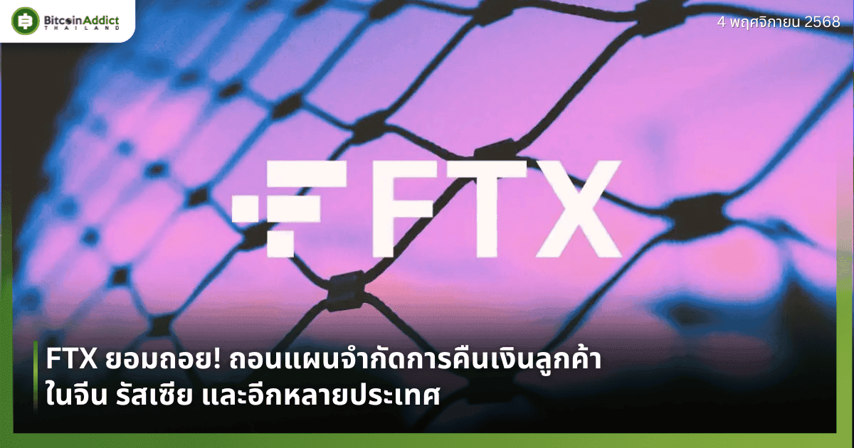 FTX ยอมถอย! ถอนแผนจำกัดการคืนเงินลูกค้าในจีน รัสเซีย และอีกหลายประเทศ