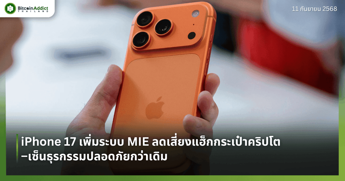 iPhone 17 เพิ่มระบบ MIE ลดเสี่ยงแฮ็กกระเป๋าคริปโต–เซ็นธุรกรรมปลอดภัยกว่าเดิม