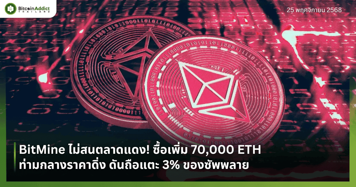 BitMine ไม่สนตลาดแดง! ซื้อเพิ่ม 70,000 ETH ท่ามกลางราคาดิ่ง ดันถือแตะ 3% ของซัพพลาย