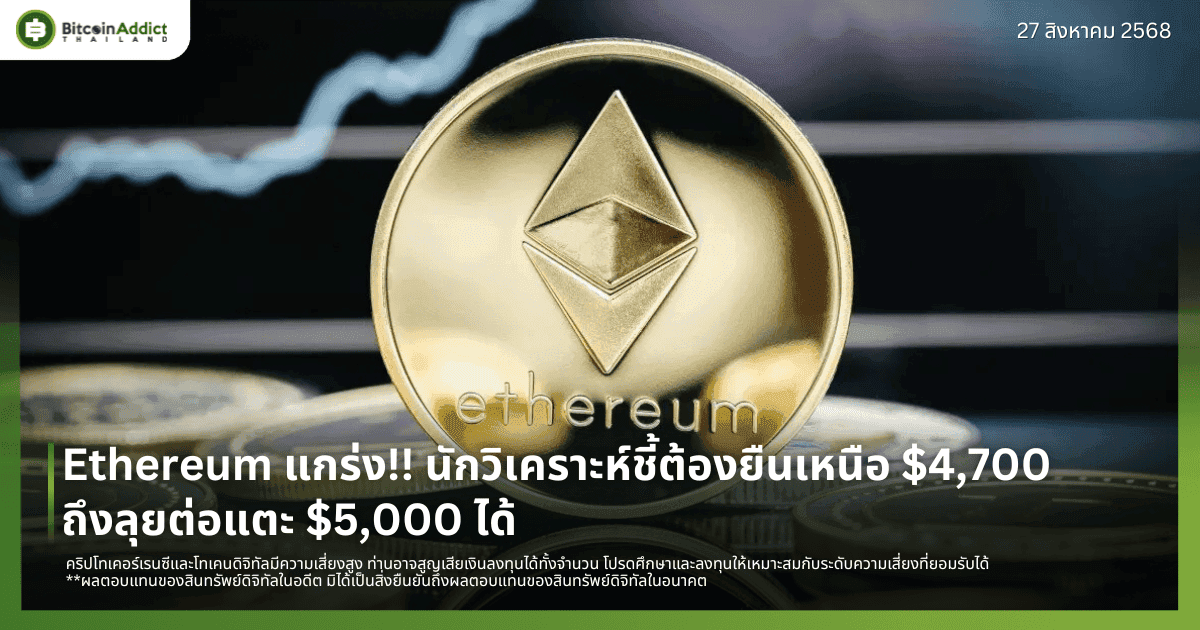 Ethereum แกร่ง!! นักวิเคราะห์ชี้ต้องยืนเหนือ $4,700 ถึงลุยต่อแตะ $5,000 ได้