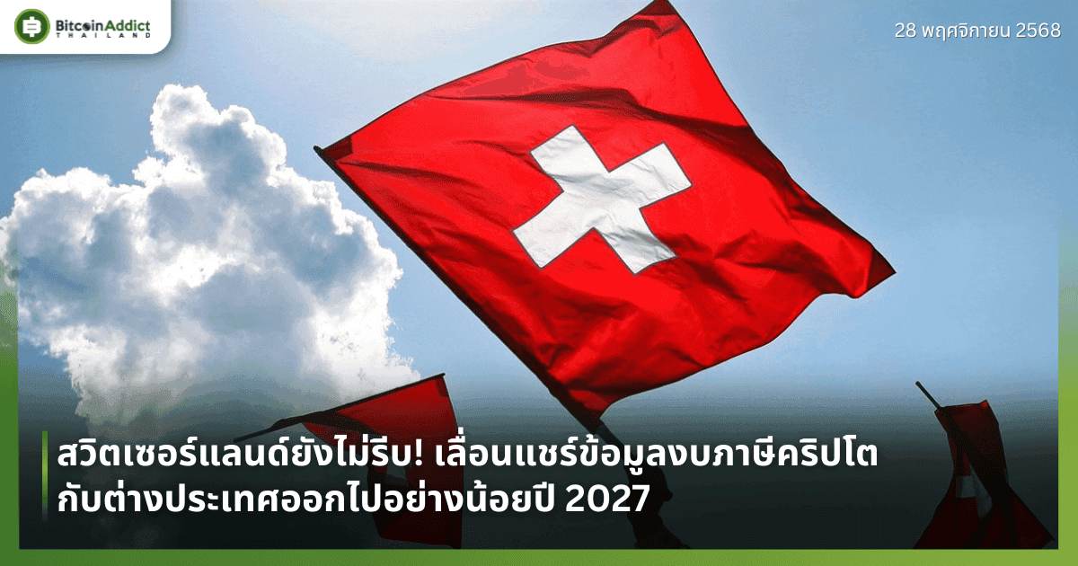 สวิตเซอร์แลนด์ยังไม่รีบ! เลื่อนแชร์ข้อมูลงบภาษีคริปโตกับต่างประเทศออกไปอย่างน้อยปี 2027
