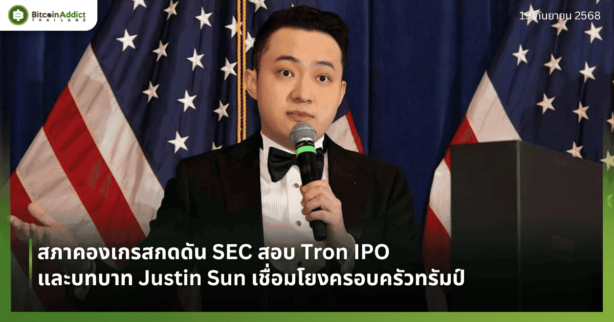 สภาคองเกรสกดดัน SEC สอบ Tron IPO และบทบาท Justin Sun เชื่อมโยงครอบครัวทรัมป์