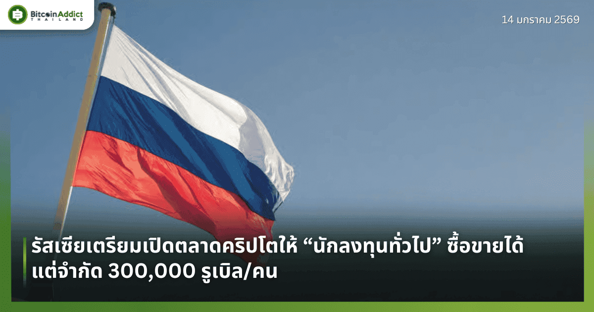 รัสเซียเตรียมเปิดตลาดคริปโตให้ “นักลงทุนทั่วไป” ซื้อขายได้ แต่จำกัด 300,000 รูเบิล/คน