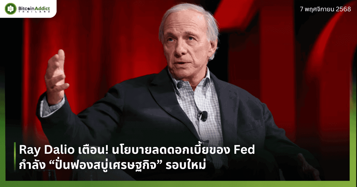 Ray Dalio เตือน! นโยบายลดดอกเบี้ยของ Fed กำลัง “ปั่นฟองสบู่เศรษฐกิจ” รอบใหม่