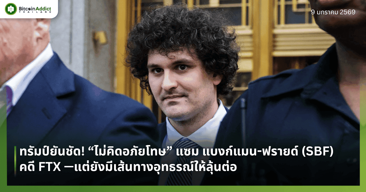 ทรัมป์ยันชัด! “ไม่คิดอภัยโทษ” แซม แบงก์แมน-ฟรายด์ (SBF) คดี FTX —แต่ยังมีเส้นทางอุทธรณ์ให้ลุ้นต่อ