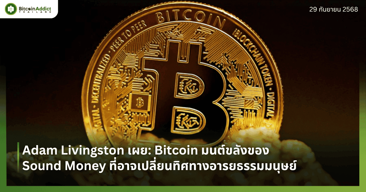 Adam Livingston เผย: Bitcoin มนต์ขลังของ Sound Money ที่อาจเปลี่ยนทิศทางอารยธรรมมนุษย์