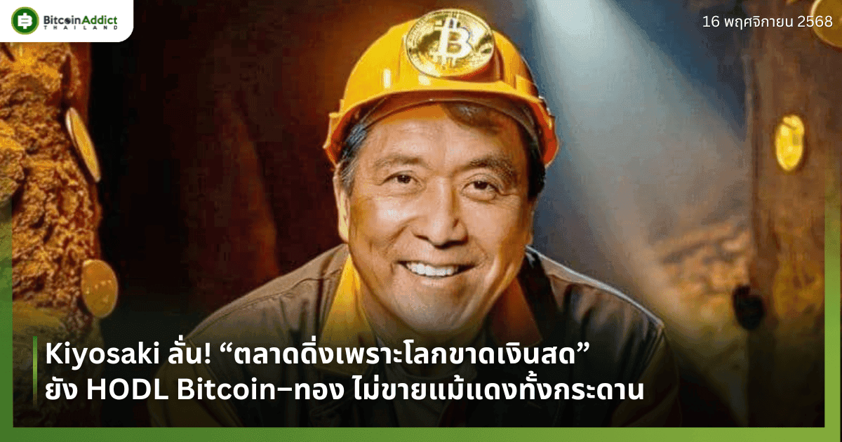 Kiyosaki ลั่น! “ตลาดดิ่งเพราะโลกขาดเงินสด” ยัง HODL Bitcoin–ทอง ไม่ขายแม้แดงทั้งกระดาน