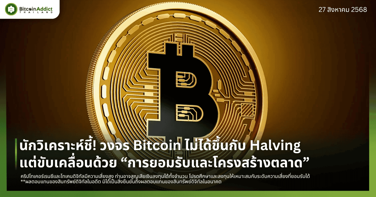 นักวิเคราะห์ชี้! วงจร Bitcoin ไม่ได้ขึ้นกับ Halving แต่ขับเคลื่อนด้วย “การยอมรับและโครงสร้างตลาด”