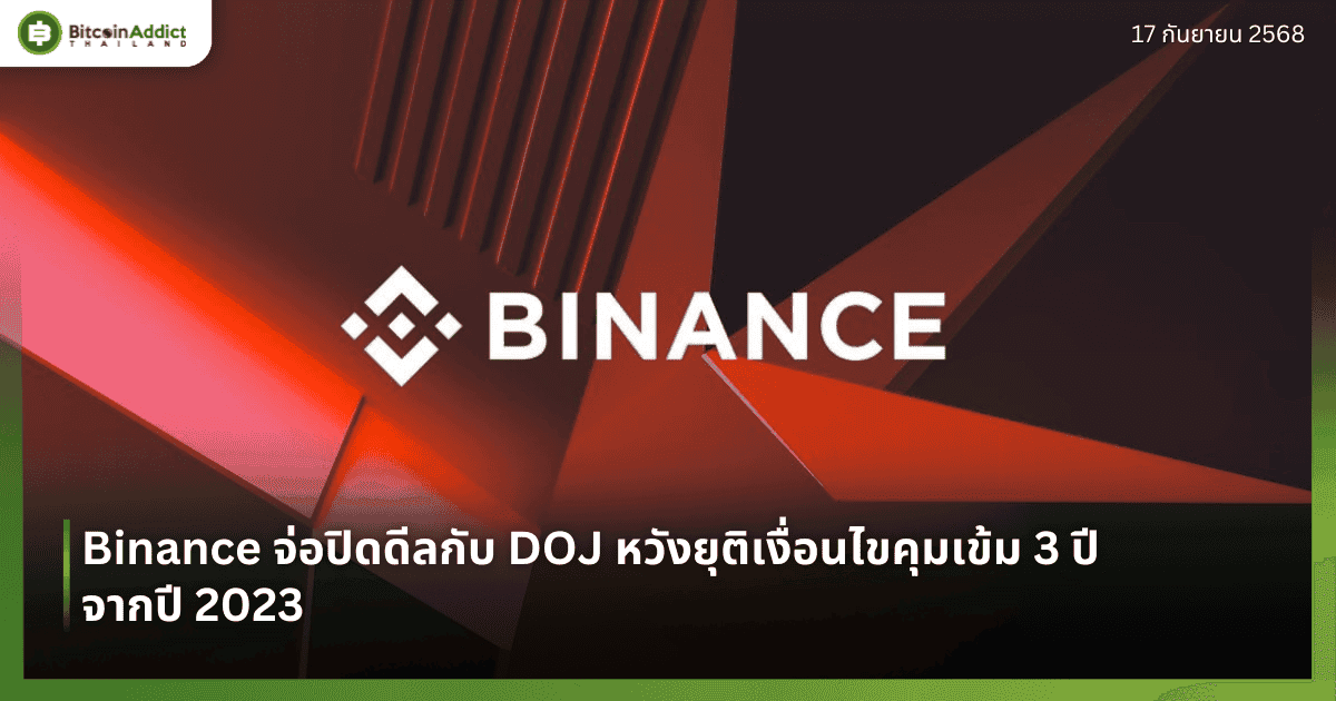 Binance จ่อปิดดีลกับ DOJ หวังยุติเงื่อนไขคุมเข้ม 3 ปี จากปี 2023