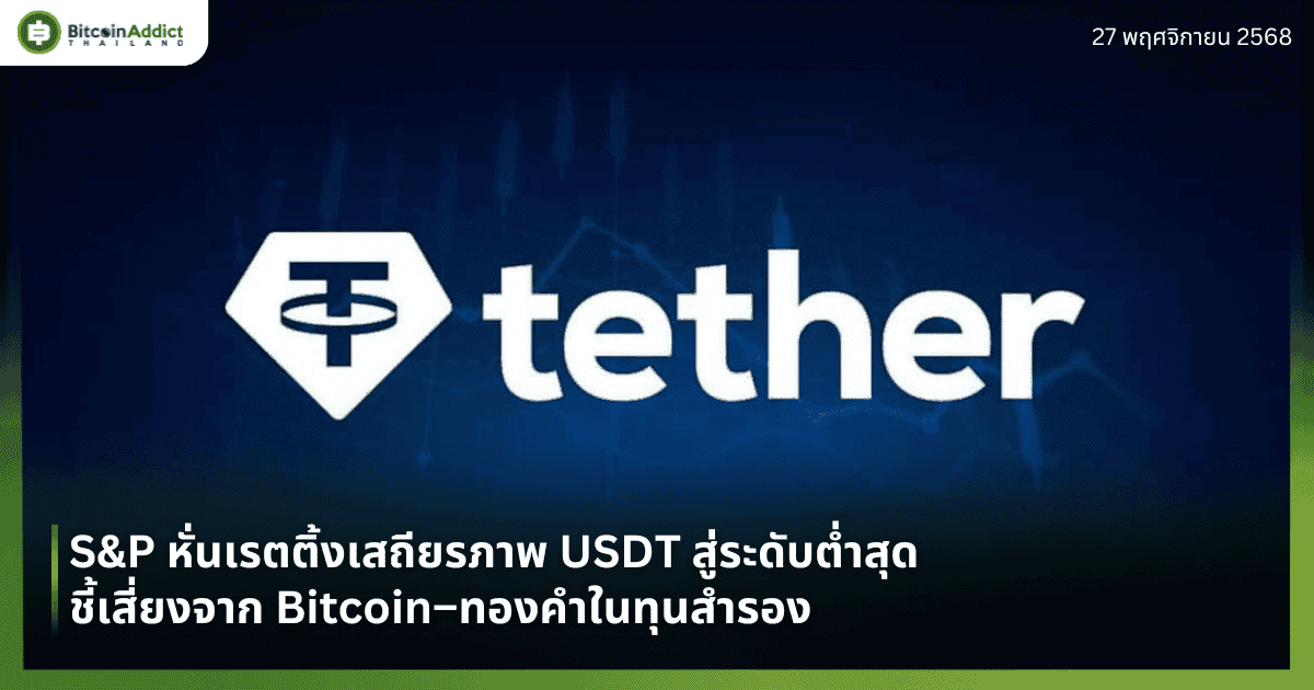 S&P หั่นเรตติ้งเสถียรภาพ USDT สู่ระดับต่ำสุด ชี้เสี่ยงจาก Bitcoin–ทองคำในทุนสำรอง