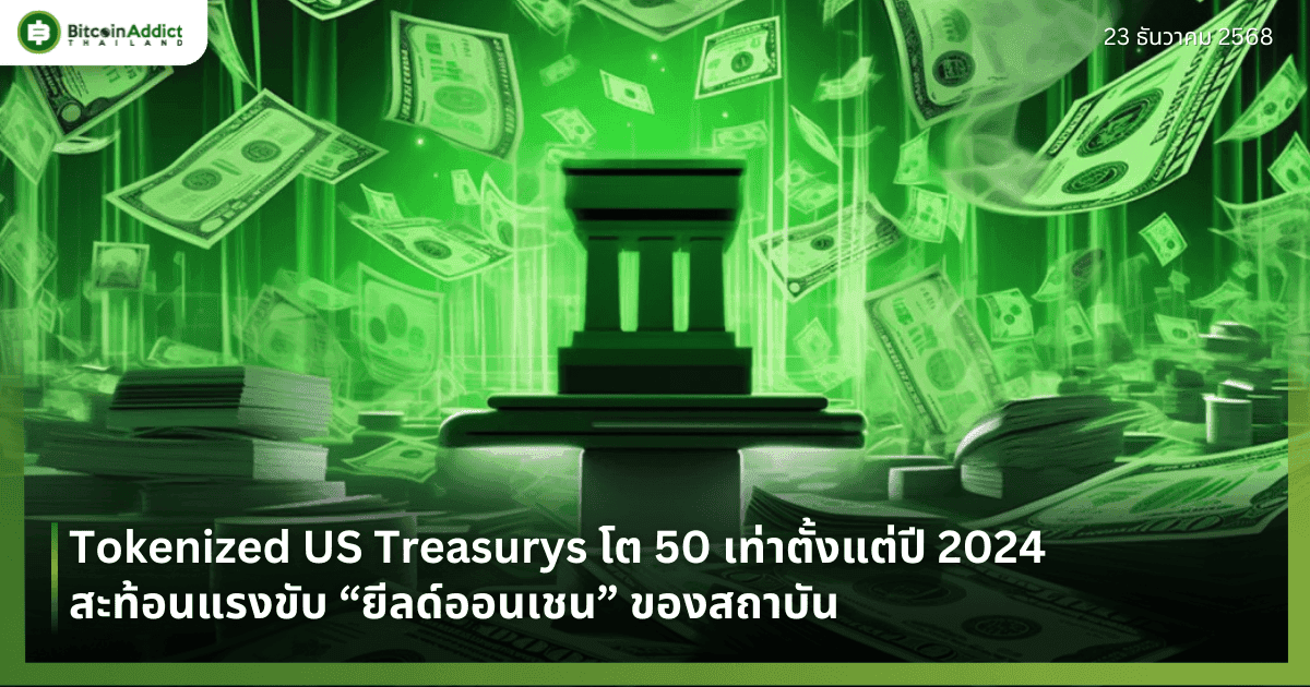 Tokenized US Treasurys โต 50 เท่าตั้งแต่ปี 2024 สะท้อนแรงขับ “ยีลด์ออนเชน” ของสถาบัน