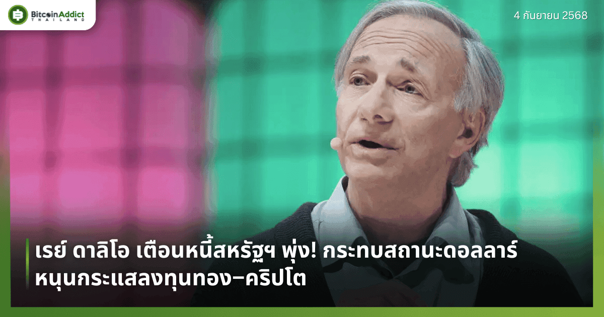 เรย์ ดาลิโอ เตือนหนี้สหรัฐฯ พุ่ง กระทบสถานะดอลลาร์ หนุนกระแสลงทุนทอง–คริปโต