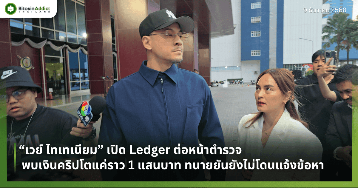 “เวย์ ไทเทเนียม” เปิด Ledger ต่อหน้าตำรวจ พบเงินคริปโตแค่ราว 1 แสนบาท ทนายยันยังไม่โดนแจ้งข้อหา