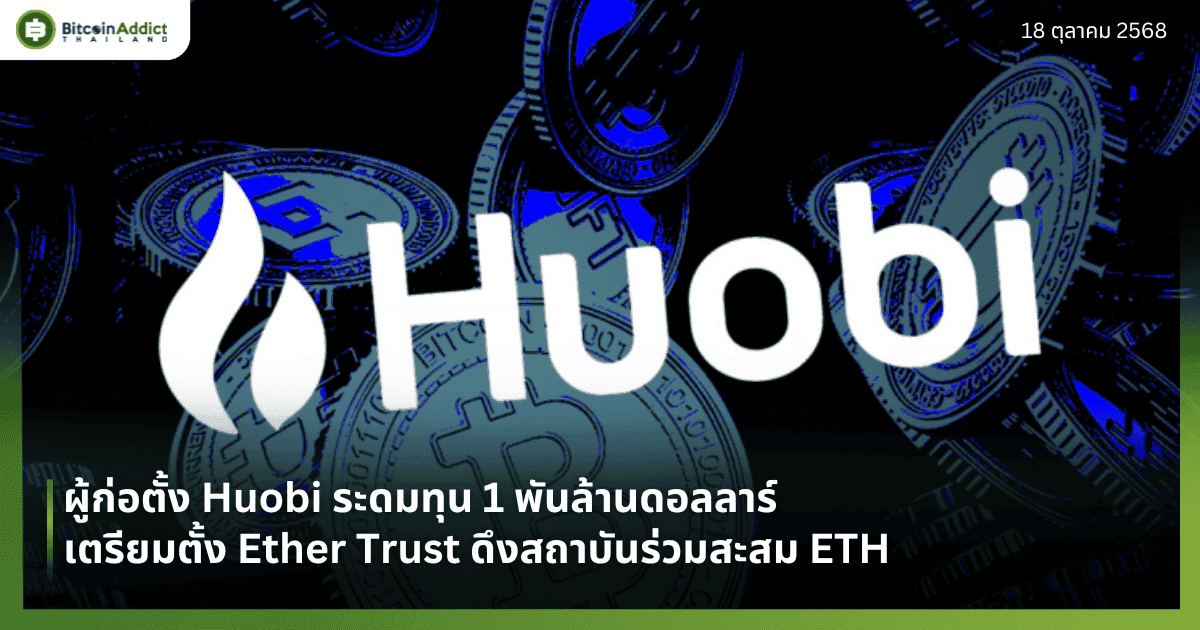 ผู้ก่อตั้ง Huobi ระดมทุน 1 พันล้านดอลลาร์ เตรียมตั้ง Ether Trust ดึงสถาบันร่วมสะสม ETH