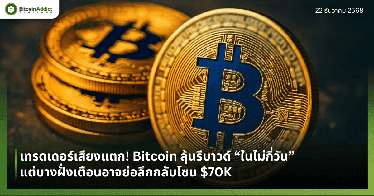 เทรดเดอร์เสียงแตก! Bitcoin ลุ้นรีบาวด์ “ในไม่กี่วัน” แต่บางฝั่งเตือนอาจย่อลึกกลับโซน $70K