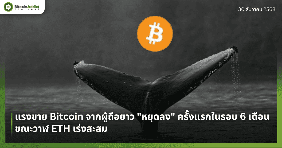 แรงขาย Bitcoin จากผู้ถือยาว "หยุดลง" ครั้งแรกในรอบ 6 เดือน ขณะวาฬ ETH เร่งสะสม