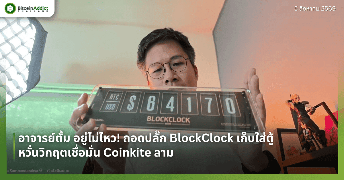 อาจารย์ตั้ม อยู่ไม่ไหว! ถอดปลั๊ก BlockClock เก็บใส่ตู้ หวั่นวิกฤตเชื่อมั่น Coinkite ลาม