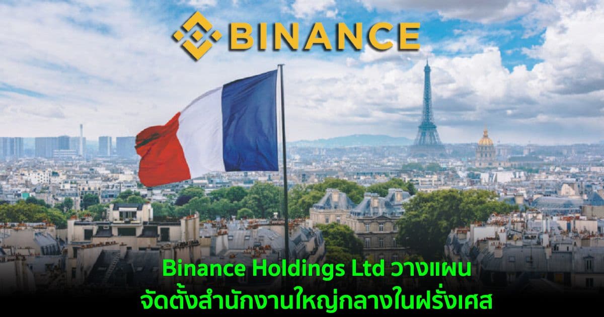 Binance Holdings Ltd วางแผนที่จะจัดตั้งสำนักงานใหญ่กลางในฝรั่งเศส