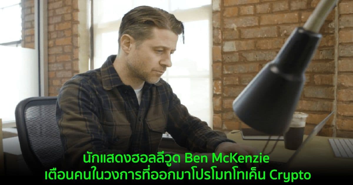 นักแสดงฮอลลีวูด Ben McKenzie เตือนคนในวงการที่ออกมาโปรโมทโทเค็น Crypto