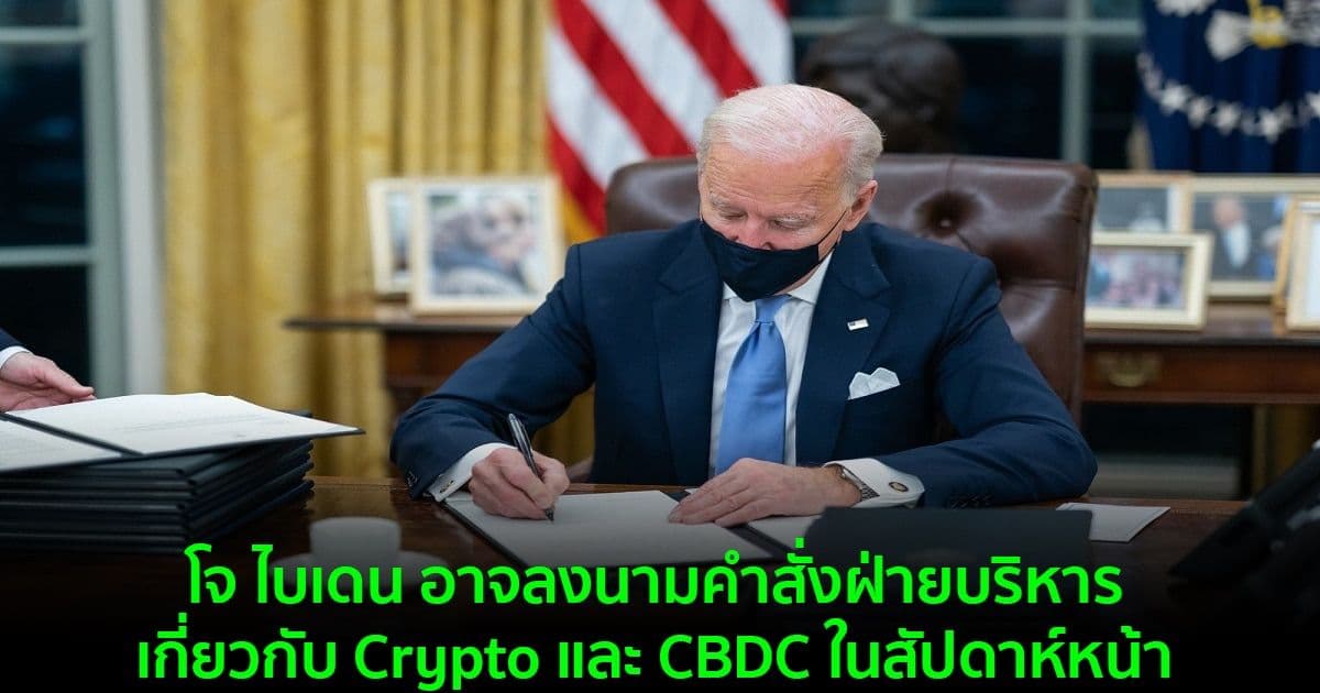 โจ ไบเดน อาจลงนามคำสั่งฝ่ายบริหารเกี่ยวกับ Crypto และ CBDC ในสัปดาห์หน้า
