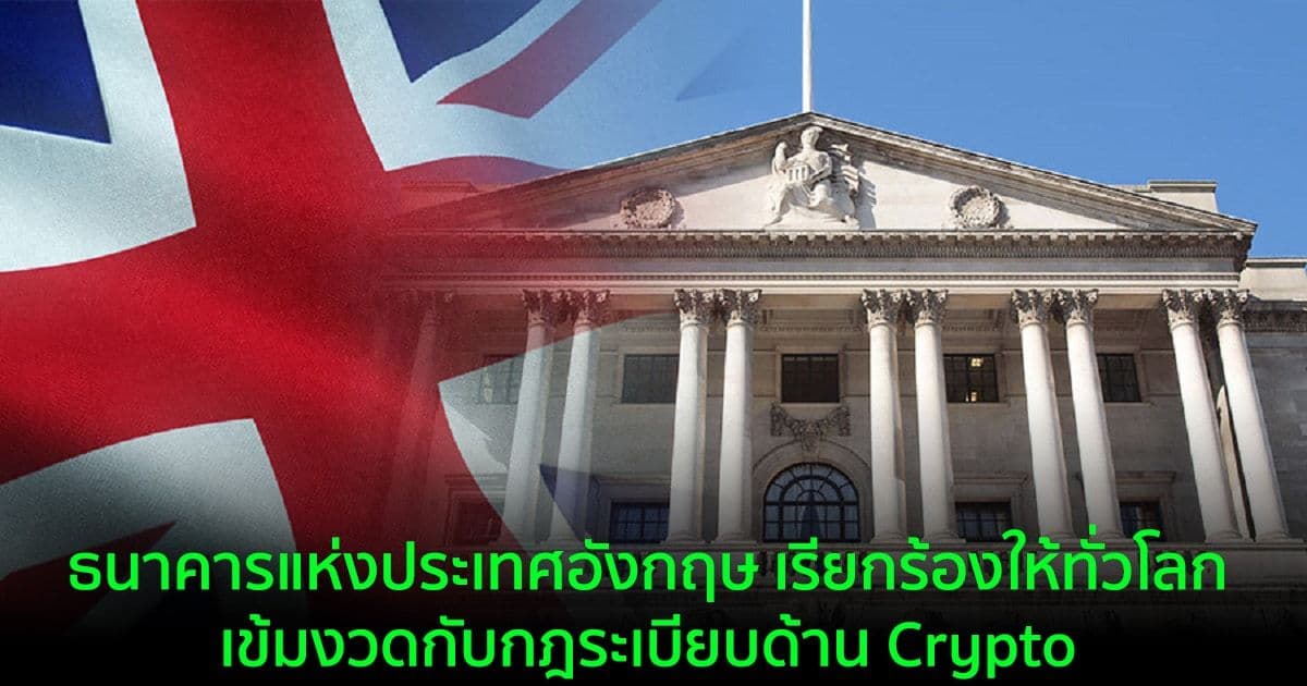 ธนาคารแห่งประเทศอังกฤษ เรียกร้องให้ทั่วโลกเข้มงวดกับกฎระเบียบด้าน Crypto