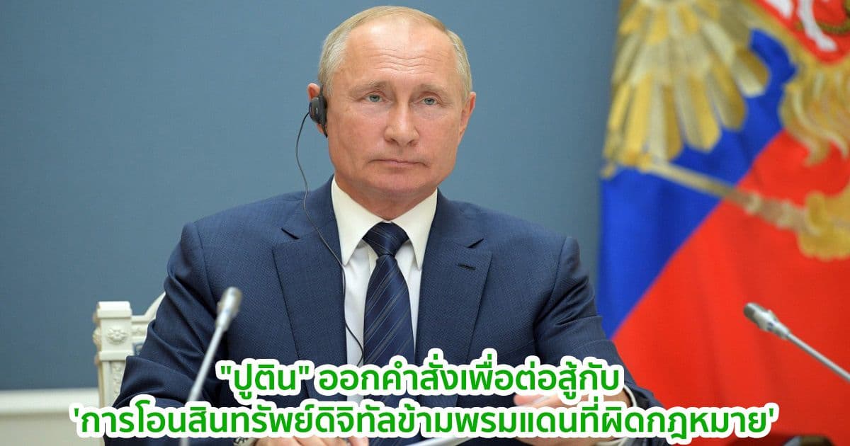 "ปูติน" ออกคำสั่งเพื่อต่อสู้กับ 'การโอนสินทรัพย์ดิจิทัลข้ามพรมแดนที่ผิดกฎหมาย'