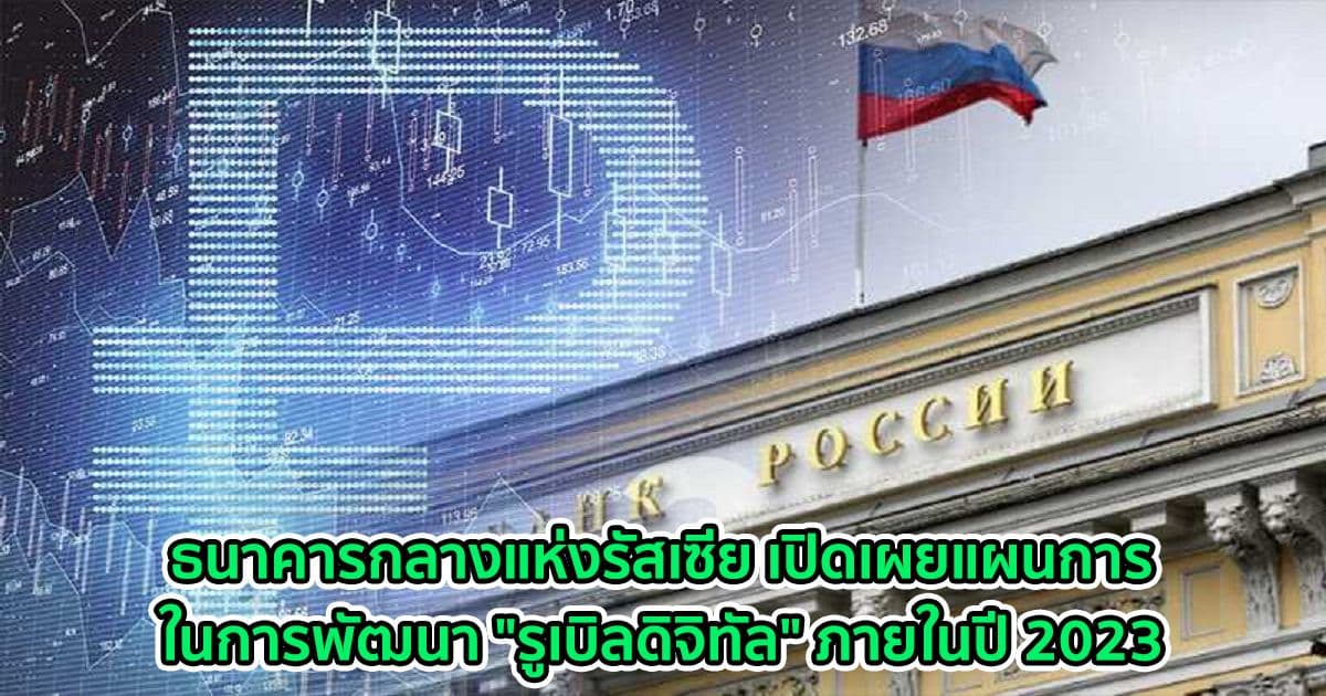 ธนาคารกลางแห่งรัสเซีย เปิดเผยแผนการในการพัฒนา "รูเบิลดิจิทัล" ภายในปี 2023