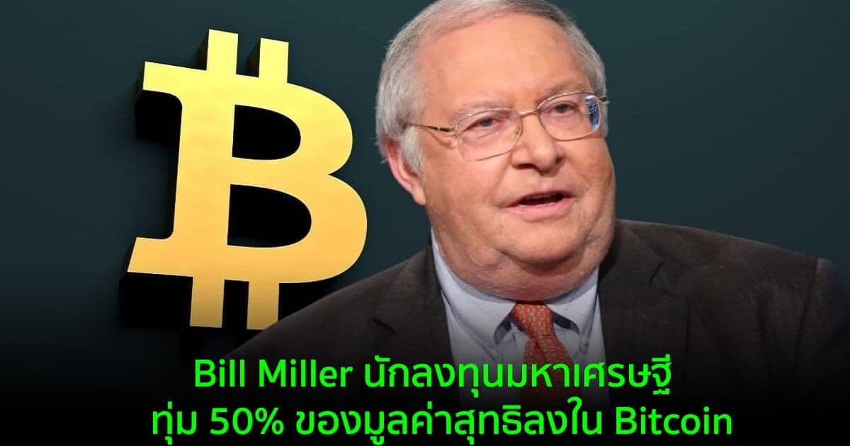 นักลงทุนมหาเศรษฐี Bill Miller ทุ่ม 50% ของมูลค่าสุทธิลงใน Bitcoin