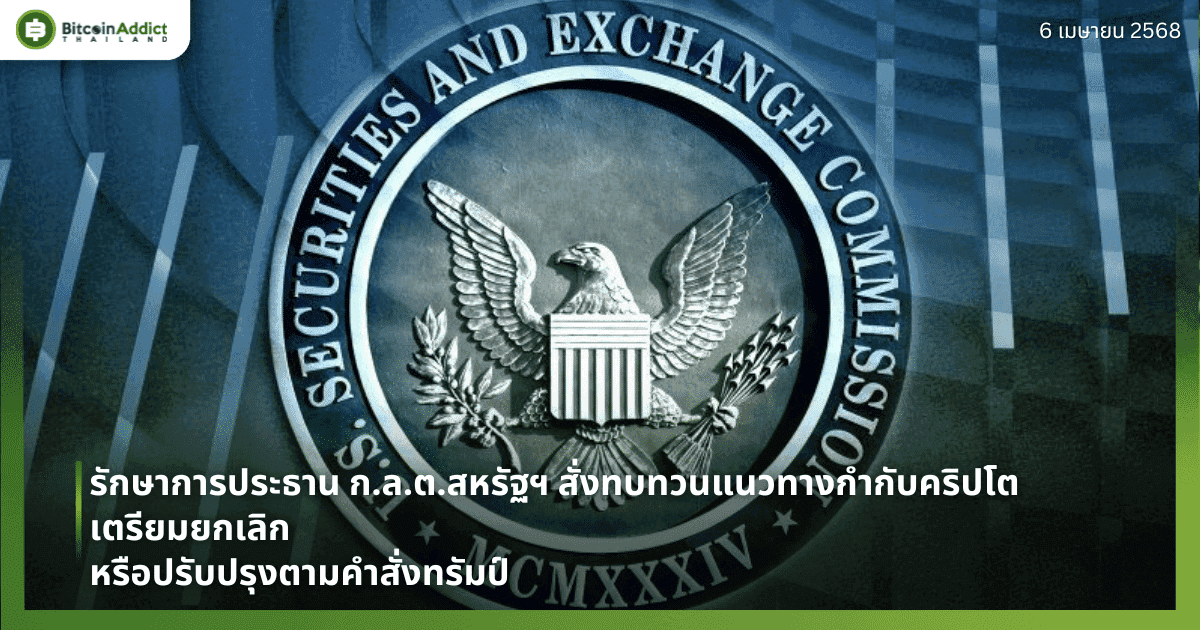 รักษาการประธาน ก.ล.ต.สหรัฐฯ สั่งทบทวนแนวทางกำกับคริปโต เตรียมยกเลิกหรือปรับปรุงตามคำสั่งทรัมป์