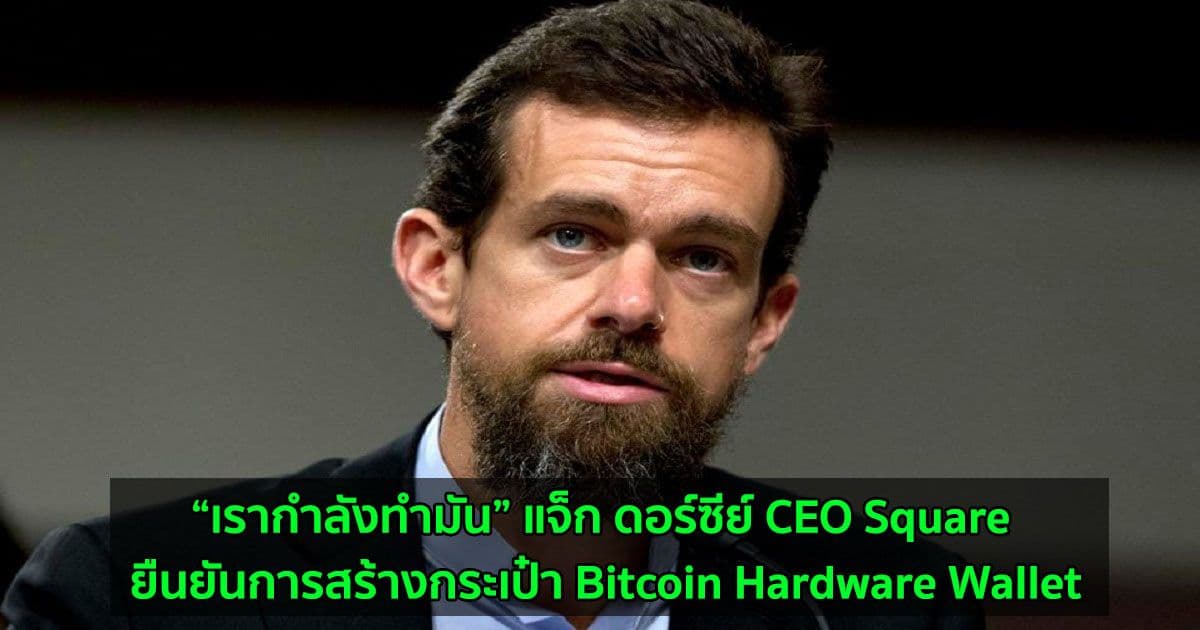 “เรากำลังทำมัน” แจ็ก ดอร์ซีย์ CEO Square ยืนยันการสร้างกระเป๋า Bitcoin Hardware Wallet