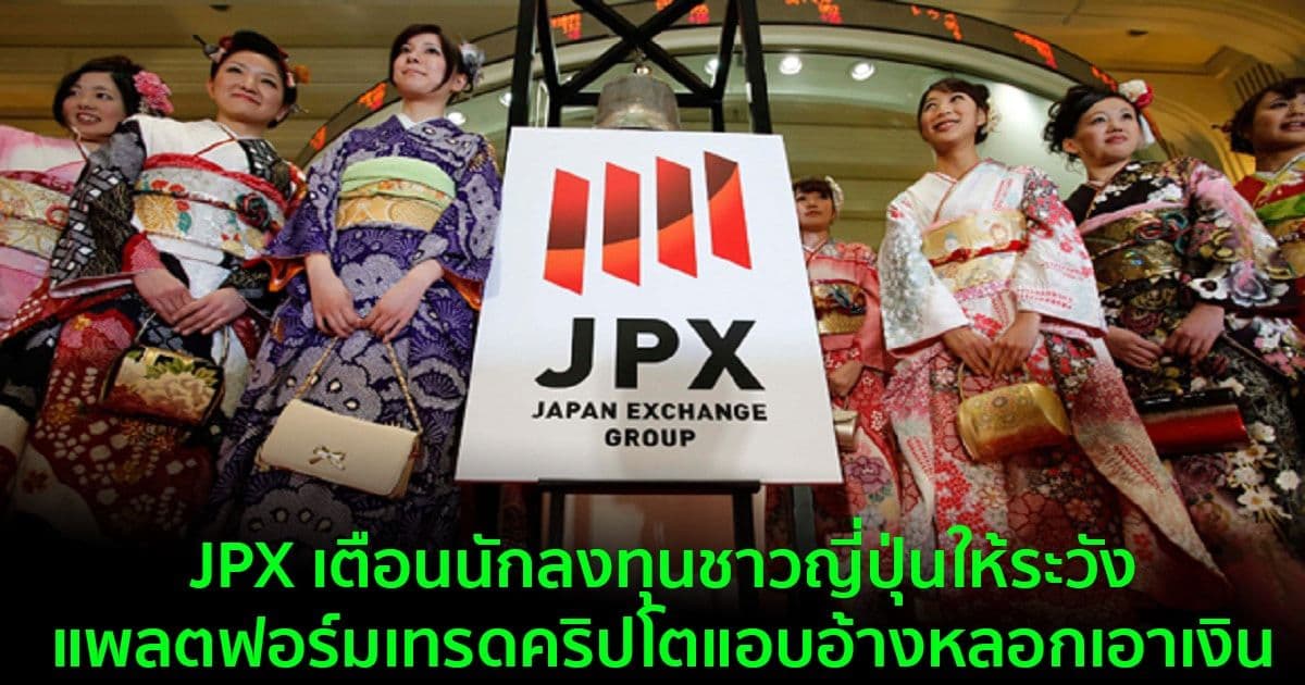 JPX เตือนนักลงทุนชาวญี่ปุ่นให้ระวังแพลตฟอร์มเทรดคริปโตแอบอ้างหลอกเอาเงิน