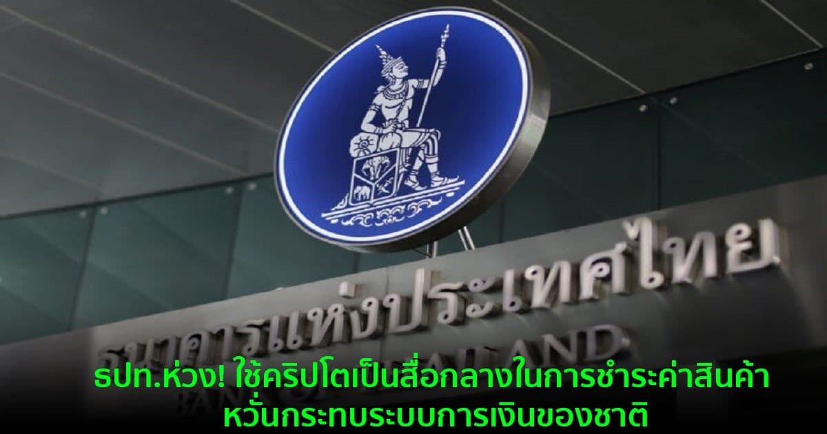 ธปท.ห่วง! ใช้คริปโตเป็นสื่อกลางในการชำระค่าสินค้า หวั่นกระทบระบบการเงินของชาติ
