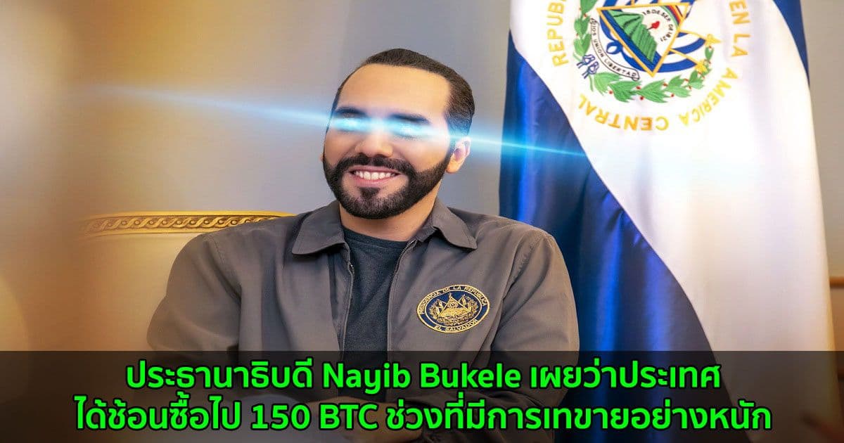 ประธานาธิบดี Nayib Bukele เผยว่าประเทศได้ช้อนซื้อไป 150 BTC ช่วงที่มีการเทขายอย่างหนัก