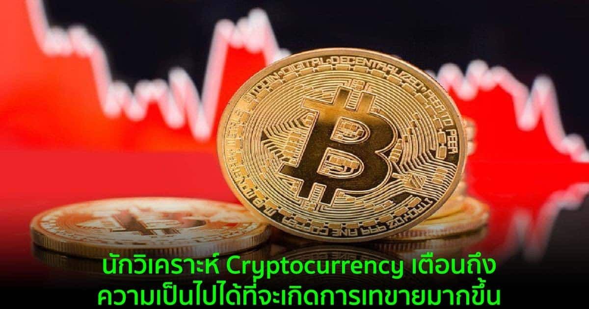 นักวิเคราะห์ Cryptocurrency เตือนถึงความเป็นไปได้ที่จะเกิดการเทขายมากขึ้น