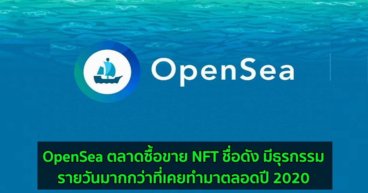 OpenSea ตลาดซื้อขาย NFT ชื่อดัง มีธุรกรรมรายวันมากกว่าที่เคยทำมาตลอดปี 2020