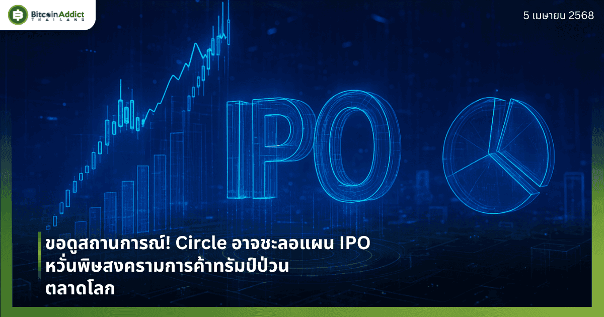ขอดูสถานการณ์! Circle อาจชะลอแผน IPO หวั่นพิษสงครามการค้าทรัมป์ป่วนตลาดโลก