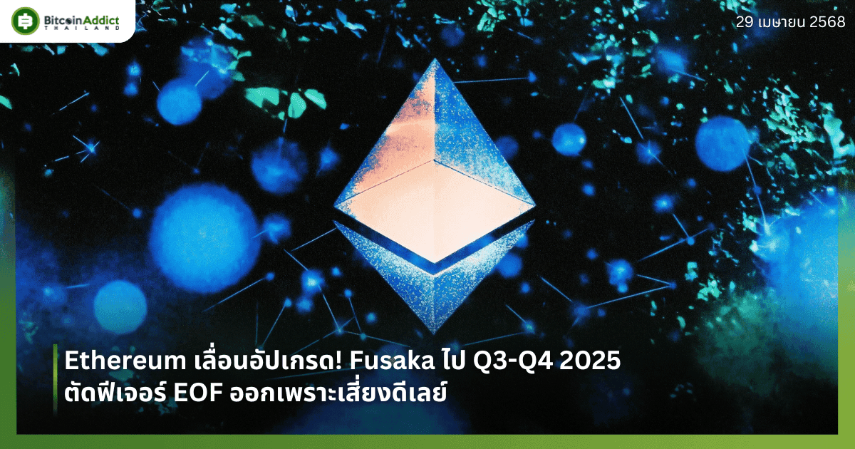 Ethereum เลื่อนอัปเกรด! Fusaka ไป Q3-Q4 2025 ตัดฟีเจอร์ EOF ออกเพราะเสี่ยงดีเลย์